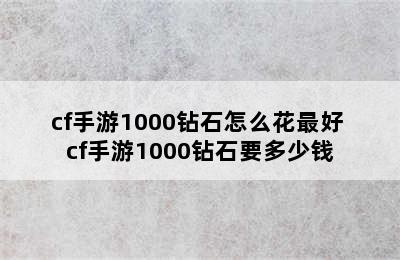 cf手游1000钻石怎么花最好 cf手游1000钻石要多少钱